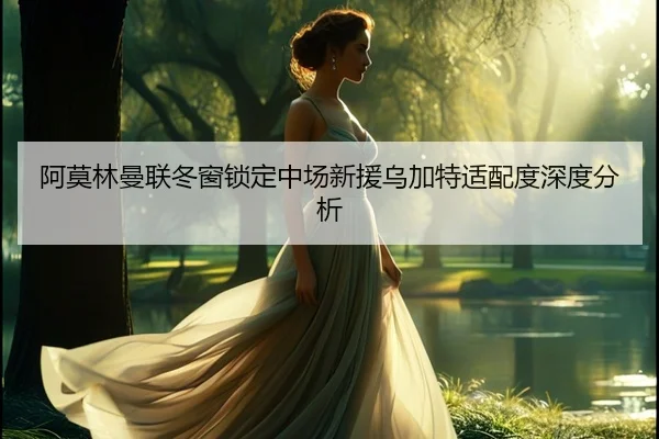 阿莫林曼联冬窗锁定中场新援乌加特适配度深度分析