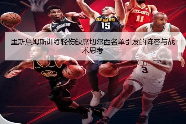 里斯詹姆斯训练轻伤缺席切尔西名单引发的阵容与战术思考